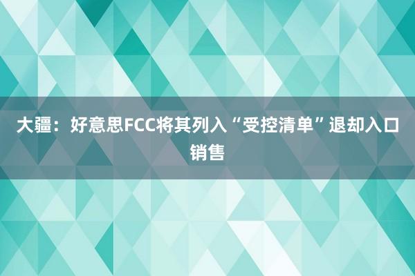 大疆：好意思FCC将其列入“受控清单”退却入口销售